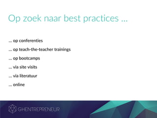Op zoek naar best practices …
… op conferenties
… op teach-the-teacher trainings
… op bootcamps
… via site visits
… via literatuur
… online
 