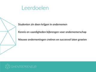 Leerdoelen
Studenten zin doen krijgen in ondernemen
Kennis en vaardigheden bijbrengen voor ondernemerschap
Nieuwe ondernemingen creëren en succesvol laten groeien
 