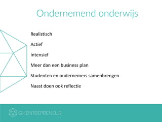 Ondernemend onderwijs
Realistisch
Actief
Intensief
Meer dan een business plan
Studenten en ondernemers samenbrengen
Naast doen ook reflectie
 