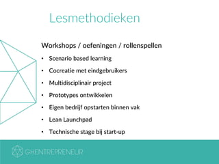 Lesmethodieken
Workshops / oefeningen / rollenspellen
• Scenario based learning
• Cocreatie met eindgebruikers
• Multidisciplinair project
• Prototypes ontwikkelen
• Eigen bedrijf opstarten binnen vak
• Lean Launchpad
• Technische stage bij start-up
 