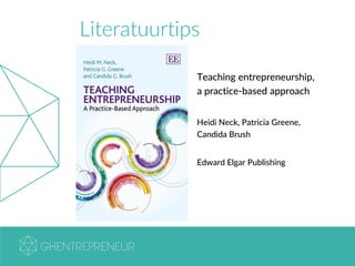 Literatuurtips
Teaching entrepreneurship,
a practice-based approach
Heidi Neck, Patricia Greene,
Candida Brush
Edward Elgar Publishing
 