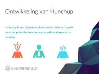 Ontwikkeling van Hunchup
Hunchup is een objectieve simulatietest die inzicht geeft
over het potentieel om een succesvolle ondernemer te
worden.
 
