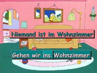 Niemand ist im Wohnzimmer
Niemand ist im Wohnzimmer


Gehen wir ins Wohnzimmer
 