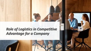 Role of Logistics in Competitive
Advantage for a Company
 