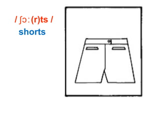 / (r)ts /ʃɔː
shorts
 