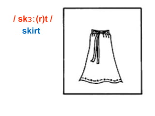 / sk (r)t /ɜː
skirt
 
