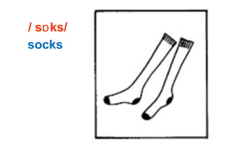 / s ks/ɒ
socks
 