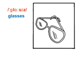 / l s z/ˈɡ ɑː ɪ
glasses
 