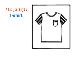 / ti (r)t /ː ʃɜː
T-shirt
 