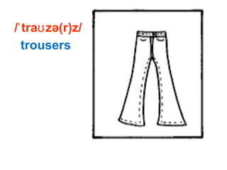 / tra zə(r)z/ˈ ʊ
trousers
 