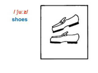 / u z/ʃ ː
shoes
 