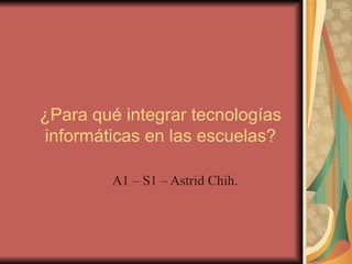 ¿Para qué integrar tecnologías informáticas en las escuelas? A1 – S1 – Astrid Chih. 