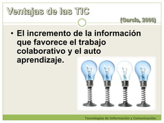 Ventajas de las TIC                                                                           (García, 2000)El profesor es considerado como motivador, programador, director y coordinador del proceso de aprendizaje.Tecnologías de Información y Comunicación.