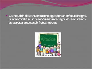 La inclusión de las nuevas tecnologías con un enfoque integral, pueden constituir un nuevo "sistema de riego" en la educación para ayudar a conseguir frutos mejores.  