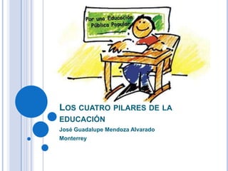 Los cuatro pilares de la educación José Guadalupe Mendoza Alvarado Monterrey 