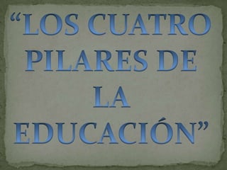 “LOS CUATRO PILARES DE LA EDUCACIÓN” 