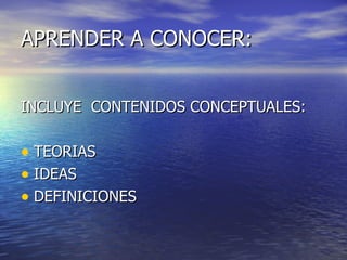 APRENDER A CONOCER:


INCLUYE CONTENIDOS CONCEPTUALES:

• TEORIAS
• IDEAS
• DEFINICIONES
 