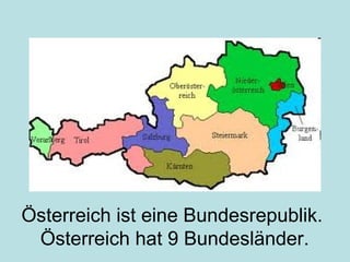 Österreich ist eine Bundesrepublik.
Österreich hat 9 Bundesländer.
 