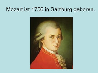 Mozart ist 1756 in Salzburg geboren.
 