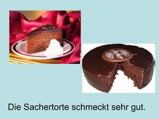 Die Sachertorte schmeckt sehr gut.
 
