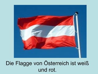 Die Flagge von Österreich ist weiß
und rot.
 