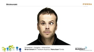 Blickkontakt

Innovation – Insights – Interaction
Brian Annerl A1 Telekom Austria / Hans Auer Fonda

Werbeplanung.at

13

SUMMIT

Digital-Marketing-Conference & Expo

 