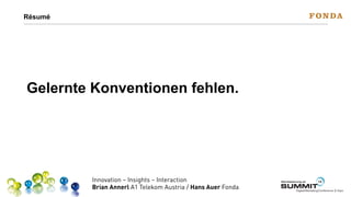 Résumé

Gelernte Konventionen fehlen.

Innovation – Insights – Interaction
Brian Annerl A1 Telekom Austria / Hans Auer Fonda

Werbeplanung.at

13

SUMMIT

Digital-Marketing-Conference & Expo

 