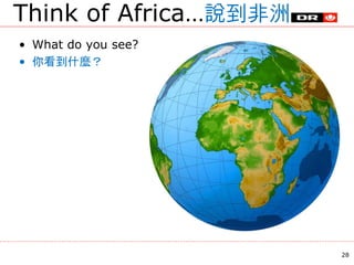 Think of Africa…說到非洲
• What do you see?
• 你看到什麼？
28
 