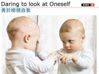 Daring to look at Oneself
勇於檢視自我
5
 