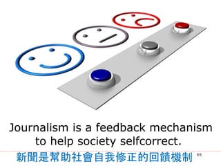 Journalism is a feedback mechanism
to help society selfcorrect.
新聞是幫助社會自我修正的回饋機制 65
 