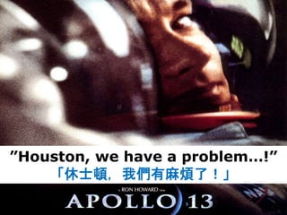 ”Houston, we have a problem…!”
「休士頓，我們有麻煩了！」
 