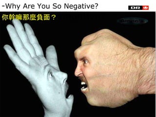 18
-Why Are You So Negative?
你幹嘛那麼負面？ negative?
 