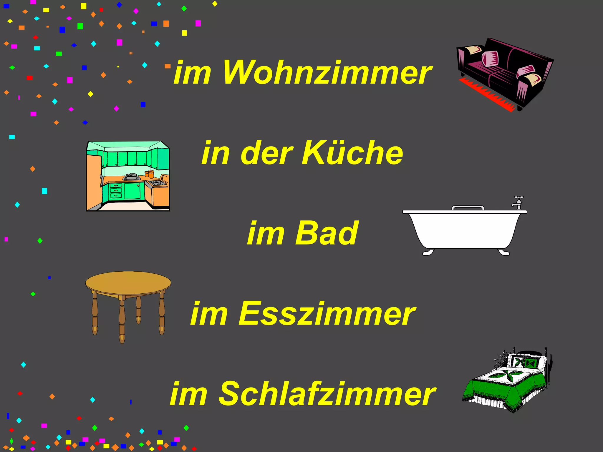im Wohnzimmer
in der Küche
im Bad
im Esszimmer
im Schlafzimmer