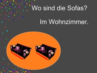 Wo sind die Sofas?
Im Wohnzimmer.