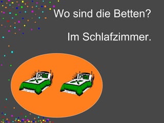 Wo sind die Betten?
Im Schlafzimmer.