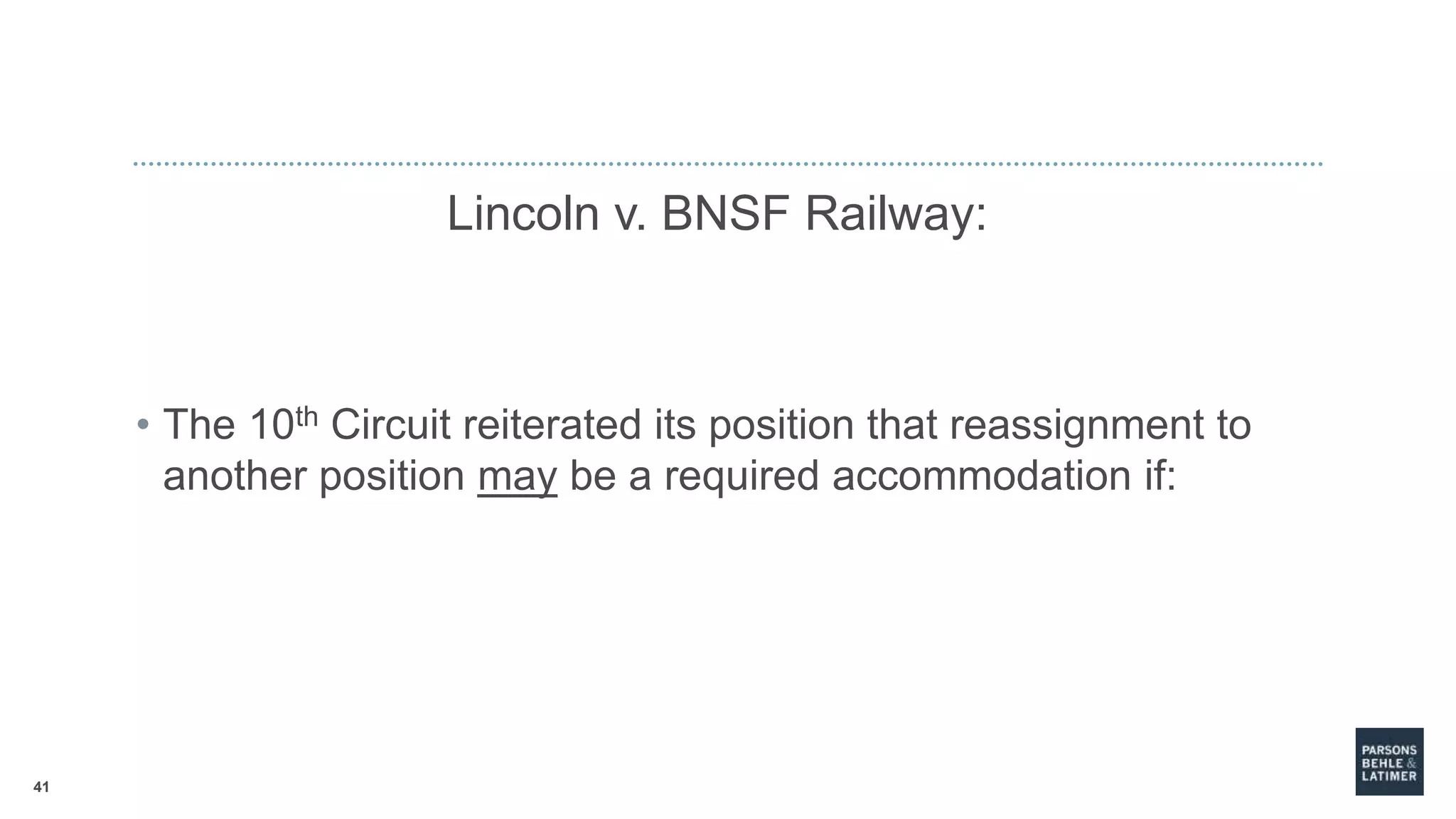 41
Lincoln v. BNSF Railway:
• The 10th Circuit reiterated its position that reassignment to
another position may be a required accommodation if:
 