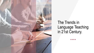 The Trends in
Language Teaching
in 21st Century.
 