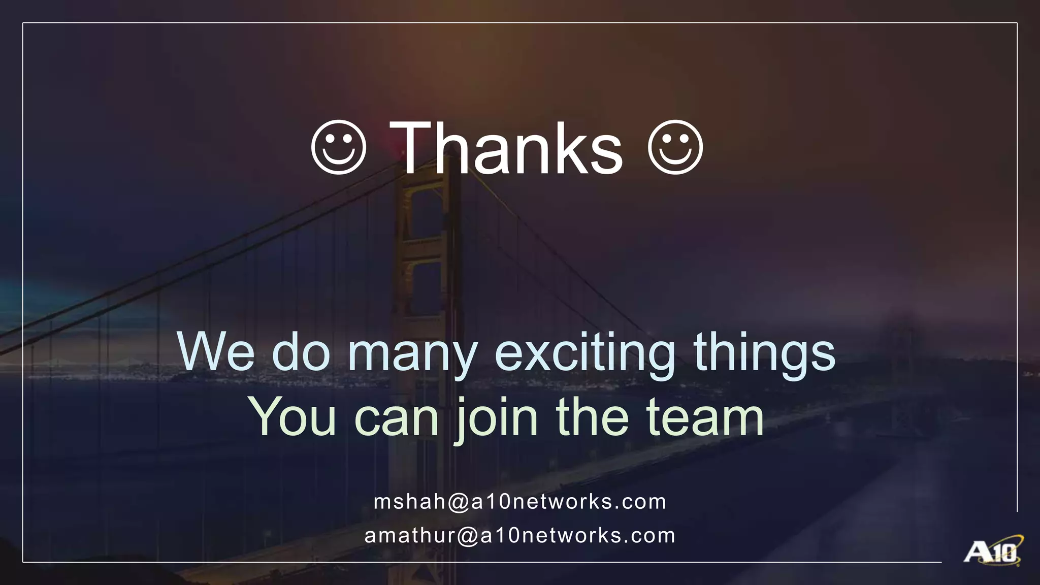 We do many exciting things
You can join the team
mshah@a10networks.com
amathur@a10networks.com
 Thanks 
 