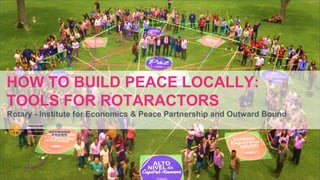 2019 Rotaract Preconvention #Rotaract19
HOW TO BUILD PEACE LOCALLY:
TOOLS FOR ROTARACTORS
Rotary - Institute for Economics & Peace Partnership and Outward Bound
 