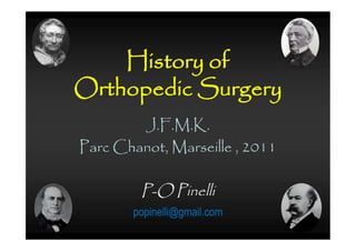 History of
Orthopedic Surgery
        J.F.M.K.
Parc Chanot, Marseille , 2011

         P-O Pinelli
       popinelli@gmail.com
 