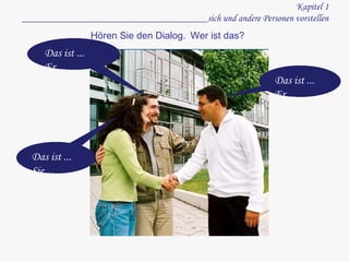 Kapitel 1 ______________________________________sich und andere Personen vorstellen Das ist ... Er ... Das ist ... Sie ... Das ist ... Er ... Hören Sie den Dialog.  Wer ist das? 