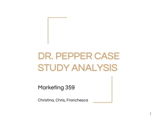 DR. PEPPER CASE
STUDY ANALYSIS
Marketing 359
1
Christina, Chris, Franchesca
 
