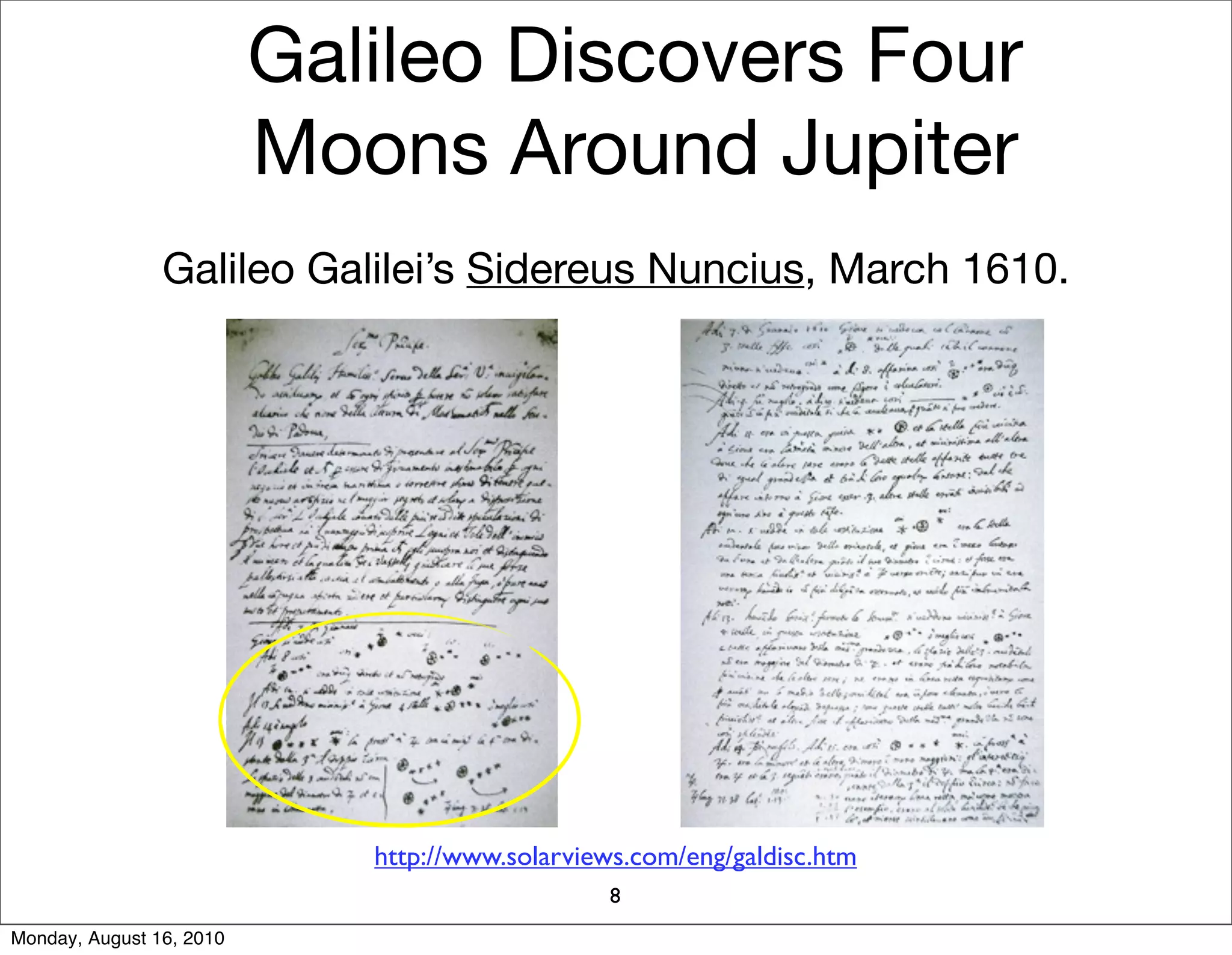 Galileo Discovers Four
                          Moons Around Jupiter
                Galileo Galilei’s Sidereus Nuncius, March 1610.




                             http://www.solarviews.com/eng/galdisc.htm
                                                 8
Monday, August 16, 2010
 