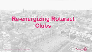 2019 Rotaract Preconvention #Rotaract19
Re-energizing Rotaract
Clubs
 