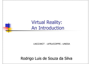 Virtual Reality:
      An Introduction


       LNCC/MCT - UFRJ/COPPE - UNESA




Rodrigo Luis de Souza da Silva
 