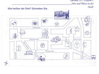 Optimal A1 / Lektion 2 ___________________________________________Orte und Plätze in der Stadt Wie heißen die Orte? Schreiben Sie. 