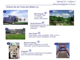 Optimal A1 / Lektion 2 __________________________________________Sehenswürdigkeiten in Essen Ordnen Sie die Texte den Bildern zu. 1 2 3 4 5 4 5 1 3 2 