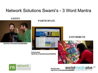 Network Solutions Swami’s - 3 Word Mantra Photo: courtesy: http://flickr.com/photos/metrojp/92038203/ LISTEN PARTICIPATE Photo Courtesy: http://flickr.com/photos/redcarpet/50339009/ CONTRIBUTE Photo Courtesy: http://flickr.com/photos/presta/129832836/ 
