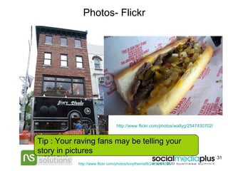 Photos- Flickr Tip : Your raving fans may be telling your story in pictures http://www.flickr.com/photos/tonythemisfit/2455281003/   http://www.flickr.com/photos/wallyg/2547430702/   