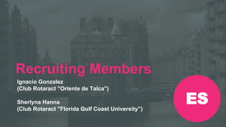 Reunión Preconvención de
Rotaract 2019
#Rotaract19
Recruiting Members
Ignacio Gonzalez
(Club Rotaract "Oriente de Talca")
Sherlyna Hanna
(Club Rotaract "Florida Gulf Coast University”)
ES
 